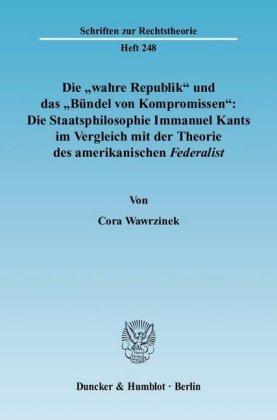 Cora Wawrzinek Die 'wahre Republik' und das 'Bündel von Kompromissen': Die Staatsphilosophie Immanuel Kants im Vergleich mit der Theori