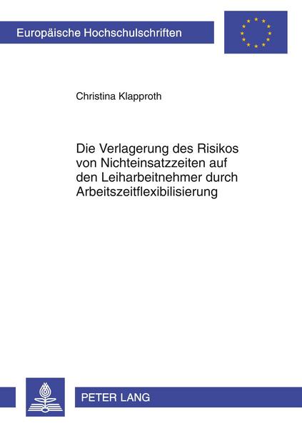 Christina Klapproth Die Verlagerung des Risikos von Nichteinsatzzeiten auf den Leiharbeitnehmer durch Arbeitszeitflexibilisierung