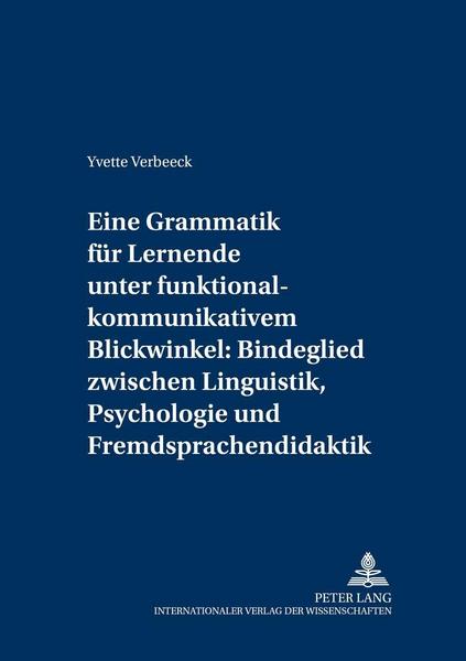 Yvette Verbeeck Eine Grammatik für Lernende unter funktional-kommunikativem Blickwinkel: Bindeglied zwischen Linguistik, Psychologie und Fremdsprachendidaktik