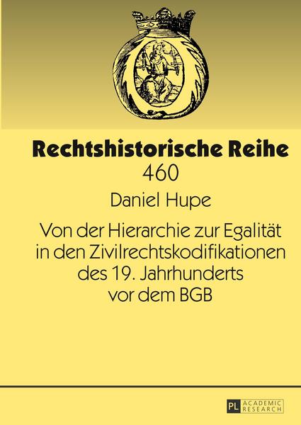 Daniel Hupe Von der Hierarchie zur Egalität in den Zivilrechtskodifikationen des 19. Jahrhunderts vor dem BGB
