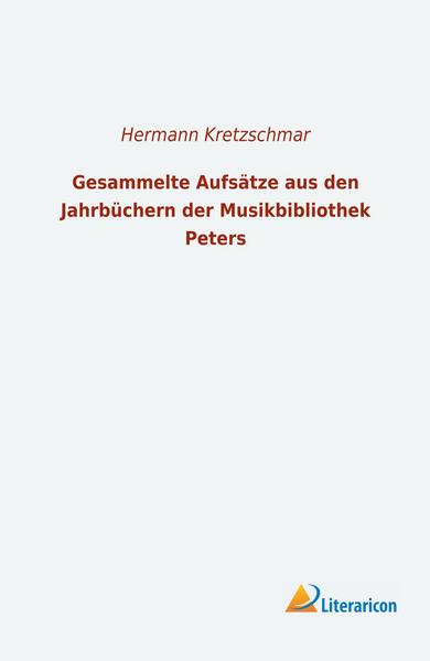 Hermann Kretzschmar Gesammelte Aufsätze aus den Jahrbüchern der Musikbibliothek Peters