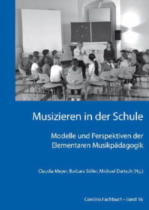 Barbara Stiller, Michael Dartsch Musizieren in der Schule – Modelle und Perspektiven der Elementaren Musikpädagogik