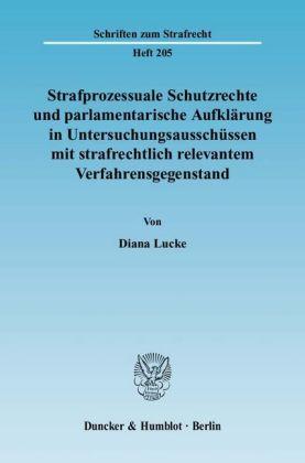 Diana Lucke Strafprozessuale Schutzrechte und parlamentarische Aufklärung in Untersuchungsausschüssen mit strafrechtlich relevantem Verfahrensgegenstand.