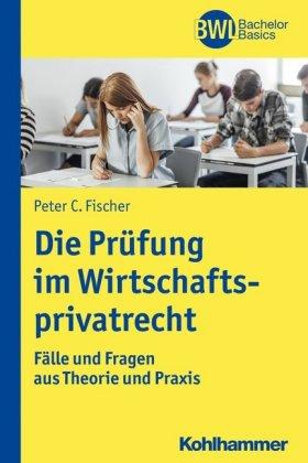 Peter C. Fischer Die Prüfung im Wirtschaftsprivatrecht