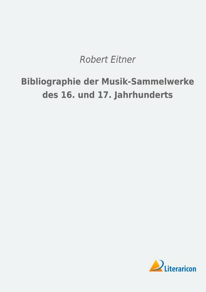 Robert Eitner Bibliographie der Musik-Sammelwerke des 16. und 17. Jahrhunderts