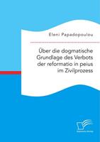 Eleni Papadopoulou Über die dogmatische Grundlage des Verbots der reformatio in peius im Zivilprozess