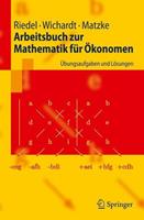 Frank Riedel, Philipp C. Wichardt, Christina Matzke Arbeitsbuch zur Mathematik für Ökonomen