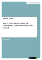 Johannes Konrad Kant und die Hirnforschung. Die Vereinbarkeit von Determinismus und Freiheit
