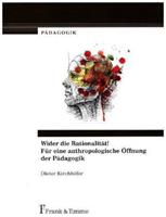 Dieter Kirchhöfer Wider die Rationalität! Für eine anthropologische Öffnung der Pädagogik