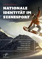 Tim Vogelmann Nationale Identität im Szenesport. Ziehen professionelle Snowboarder und Skateboarder ihre Szenezugehörigkeit der nationalen Identität vor℃