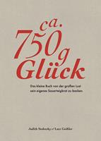 Judith Stoletzky, Lutz Geissler Ca. 750 g Glück – Das kleine Buch über die große Lust sein eigenes Sauerteigbrot zu backen