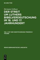 Hermann Gelhaus Der Streit um Luthers Bibelverdeutschung im 16. und 17. Jahrhundert / Mit der Identifizierung Friedrich Traubs