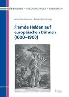 Ergon - ein Verlag in der Nomos Verlagsgesellschaft mbH & Co Fremde Helden auf europäischen Bühnen (1600-1900)