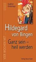 Gudrun Griesmayr Hildegard von Bingen. Ganz sein - heil werden