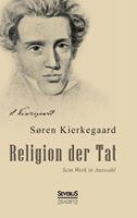 Søren Kierkegaard Religion der Tat: Kierkegaards Werk in Auswahl