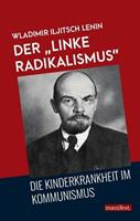 Wladimir Iljitsch Lenin Der 'linke Radikalismus', die Kinderkrankheit im Kommunismus