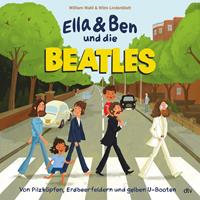 William Wahl Ella & Ben und die Beatles - Von Pilzköpfen Erdbeerfeldern und gelben U-Booten