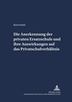 René Seidel Die Anerkennung der privaten Ersatzschule und ihre Auswirkungen auf das Privatschulverhältnis