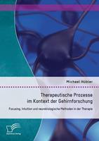 Michael Hübler Therapeutische Prozesse im Kontext der Gehirnforschung: Focusing, Intuition und neurobiologische Methoden in der Therapie