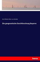 Karl Wilhelm Ritter Gümbel Die geognostische Durchforschung Bayerns