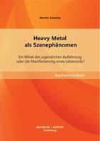 Martin Schulze Heavy Metal als Szenephänomen: Ein Mittel der jugendlichen Auflehnung oder die Manifestierung eines Lebensstils℃