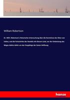 William Robertson Dr. Wilh. Robertson's Historische Untersuchung über die Kenntnisse der Alten von Indien, und die Fortschritte des Handels mit diesem Land, vor der Ent