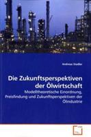 Andreas Stadler Stadler, A: Die Zukunftsperspektiven der Ölwirtschaft