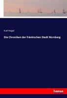Karl Hegel Die Chroniken der fränkischen Stadt Nürnberg