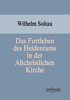 Wilhelm Soltau Das Fortleben des Heidentums in der Altchristlichen Kirche