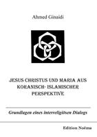 Ahmed Ginaidi Jesus Christus und Maria aus koranisch-islamischer Perspektive. Grundlagen eines interreligiösen Dialogs