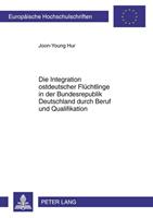 Joon-Young Hur Die Integration ostdeutscher Flüchtlinge in der Bundesrepublik Deutschland durch Beruf und Qualifikation