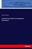 Alois Vanicek Griechisch-lateinisches etymologisches Wörterbuch