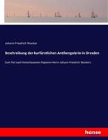 Johann Friedrich Wacker Beschreibung der kurfürstlichen Antikengalerie in Dresden