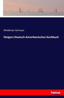 Woldemar Schreyer Steigers Deutsch-Amerikanisches Kochbuch
