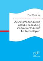 Paul Hung Vo Die Automobilindustrie und die Bedeutung innovativer Industrie 4.0 Technologien