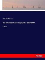 Wilhelm Altmann Die Urkunden Kaiser Sigmunds - 1410-1439