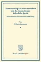 Wilhelm Kaufmann Die mitteleuropäischen Eisenbahnen und das internationale öffentliche Recht.