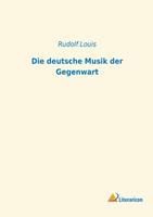 Rudolf Louis Die deutsche Musik der Gegenwart