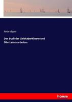 Felix Moser Das Buch der Liebhaberkünste und Dilettantenarbeiten