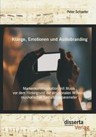 Peter Schaefer Klänge, Emotionen und Audiobranding: Markenkommunikation mit Musik vor dem Hintergrund der emotionalen Wirkung musikalischer Gestaltungsparameter