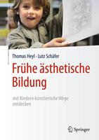 Thomas Heyl, Lutz Schäfer Frühe ästhetische Bildung – mit Kindern künstlerische Wege entdecken