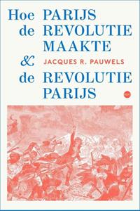 Jacques R. Pauwels Hoe Parijs de revolutie maakte en de revolutie Parijs -   (ISBN: 9789462674080)