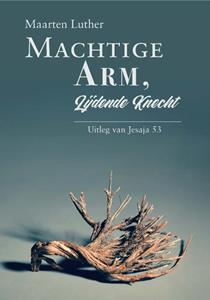 Maarten Luther Machtige Arm, lijdende Knecht -   (ISBN: 9789087187323)