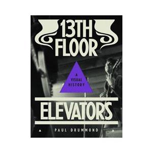 Anthology Editions 13th Floor Elevators: A Visual History - Paul Drummond