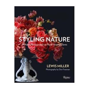 Rizzoli Styling Nature : A Masterful Approach To Floral Arrangements - Lewis Miller