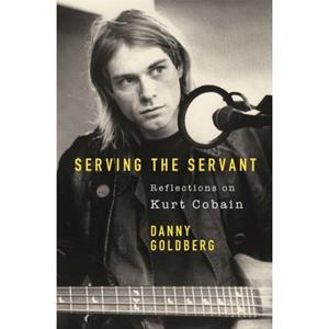 Orion Serving The Servant: Remembering Kurt Cobain - Danny Goldberg