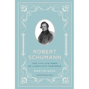 Chicago University P Robert Schumann : The Life And Work Of A Romantic Composer - Martin Geck