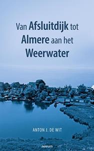 Anton J. de Wit Van Afsluitdijk tot Almere aan het Weerwater -   (ISBN: 9783991318477)