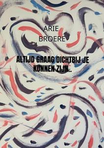 Arie Broere Altijd graag dichtbij je kunnen zijn.. -   (ISBN: 9789465010236)