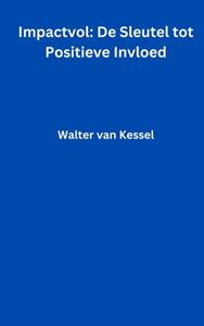 Walter van Kessel Impactvol: De Sleutel tot Positieve Invloed -   (ISBN: 9789465010304)